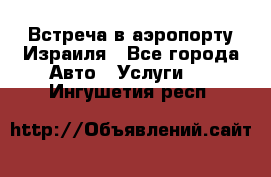 Встреча в аэропорту Израиля - Все города Авто » Услуги   . Ингушетия респ.